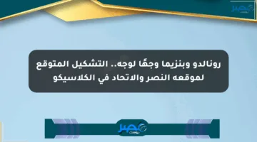 رونالدو وبنزيما وجهًا لوجه.. التشكيل المتوقع لموقعة النصر والاتحاد في الكلاسيكو